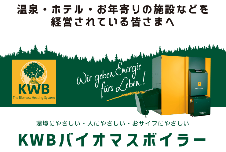 温泉・ホテル・お年寄りの施設などを経営されている皆様へ、環境にやさしい・人にやさしい・おサイフにやさしいKWBバイオマスボイラー
